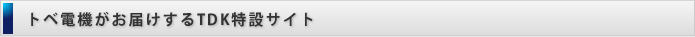 トベ電機がお届けするTDK特設サイト