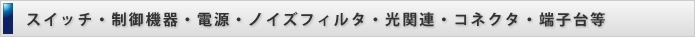 スイッチ・制御機器・電源・ノイズフィルタ・光関連・コネクタ・端子台等
